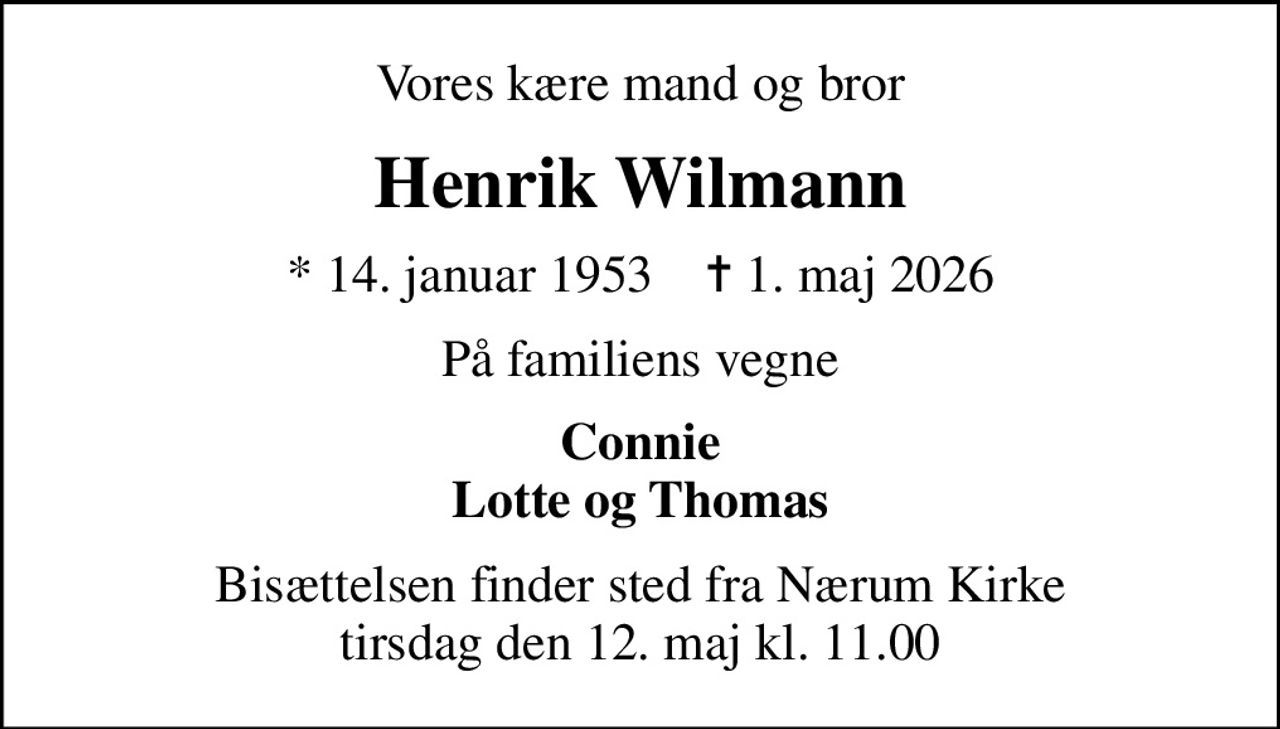 Vores kære mand og bror
Henrik Wilmann
* 14. januar 1953    ✝ 1. maj 2026
På familiens vegne
Connie Lotte og Thomas
Bisættelsen finder sted fra Nærum Kirke  tirsdag den 12. maj kl. 11.00