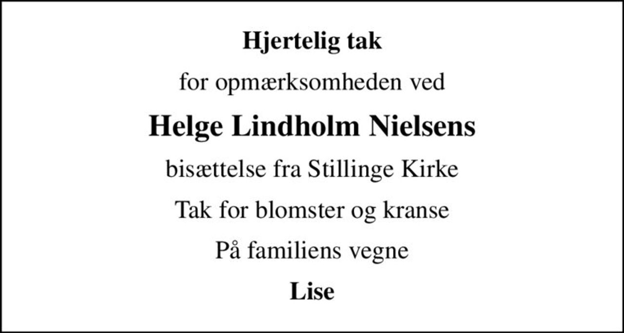Hjertelig tak
for opmærksomheden ved
Helge Lindholm Nielsens
bisættelse fra Stillinge Kirke
Tak for blomster og kranse
På familiens vegne
Lise