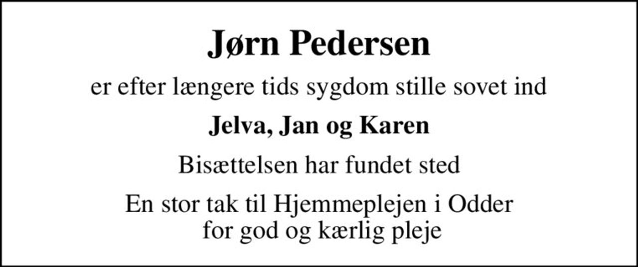 Jørn Pedersen
er efter længere tids sygdom stille sovet ind
Jelva, Jan og Karen
Bisættelsen har fundet sted
En stor tak til Hjemmeplejen i Odder  for god og kærlig pleje