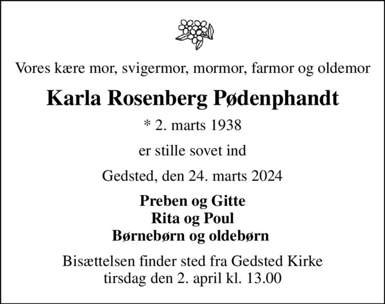 Vores kære mor, svigermor mormor, farmor og oldemor
Karla Rosenberg Pødenphandt
* 2. marts 1938
er stille sovet ind
Gedsted, den 24. marts 2024
Familien
Tak for hilsner, blomster og kranse
Højtideligheden har fundet sted