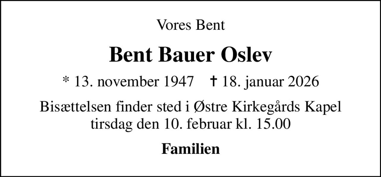 Vores Bent
Bent Bauer Oslev
* 13. november 1947    ✝ 18. januar 2026
Bisættelsen finder sted i Østre Kirkegårds Kapel  tirsdag den 10. februar kl. 15.00 
Familien