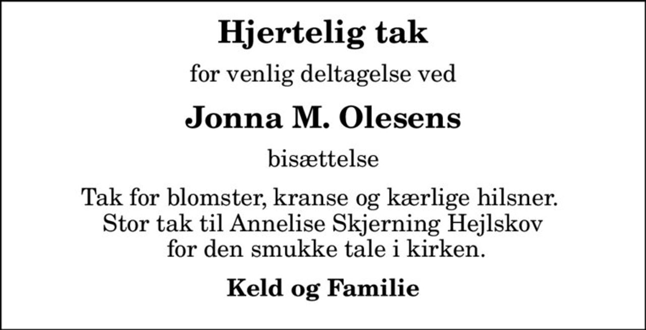 Hjertelig tak
for venlig deltagelse ved
Jonna M. Olesens
bisættelse
Tak for blomster, kranse og kærlige hilsner.  Stor tak til Annelise Skjerning Hejlskov  for den smukke tale i kirken.
Keld og Familie