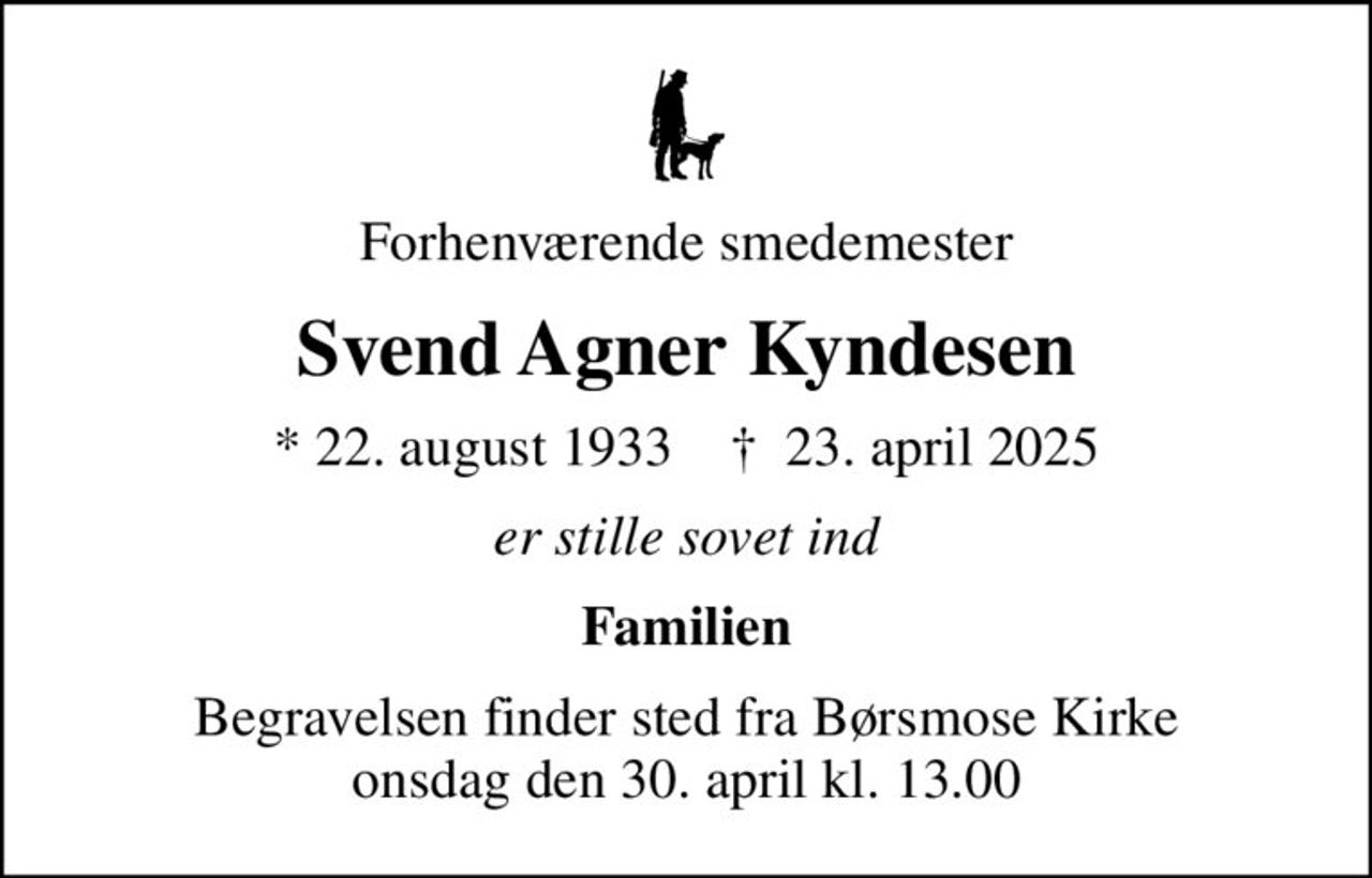 Forhenværende smedemester
Svend Agner Kyndesen
* 22. august 1933    ✝ 23. april 2025
er stille sovet ind
Familien
Begravelsen finder sted fra Børsmose Kirke  onsdag den 30. april kl. 13.00