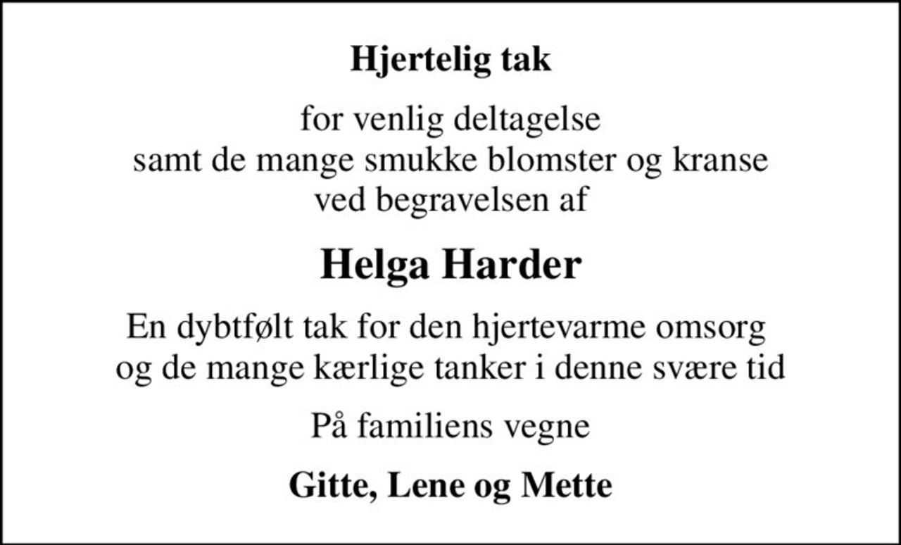Hjertelig tak
for venlig deltagelse samt de mange smukke blomster og kranse ved begravelsen af
Helga Harder
En dybtfølt tak for den hjertevarme omsorg  og de mange kærlige tanker i denne svære tid
På familiens vegne
Gitte, Lene og Mette