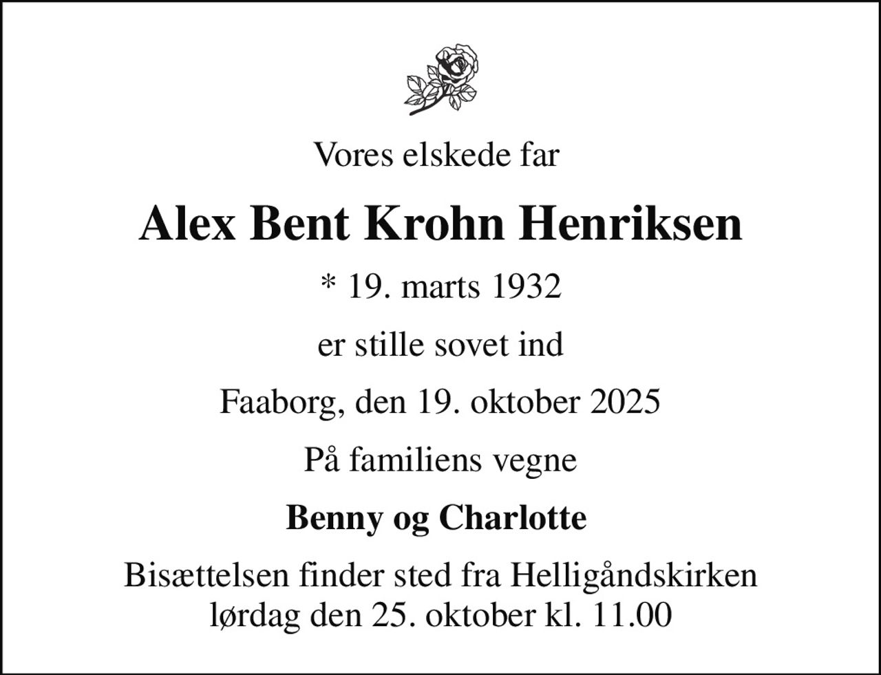 Vores elskede far 
Alex Bent Krohn Henriksen
* 19. marts 1932
er stille sovet ind
Faaborg, den 19. oktober 2025
På familiens vegne
Benny og Charlotte 
Bisættelsen finder sted fra Helligåndskirken  lørdag den 25. oktober kl. 11.00
