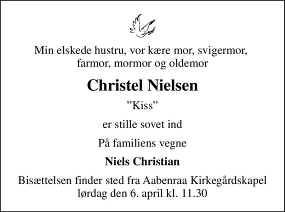 Min elskede hustru, vor kære mor, svigermor,  farmor, mormor og oldemor
Christel Nielsen
Kiss
er stille sovet ind
På familiens vegne
Niels Christian
Bisættelsen finder sted fra Aabenraa Kirkegårdskapel  lørdag den 6. april kl. 11.30