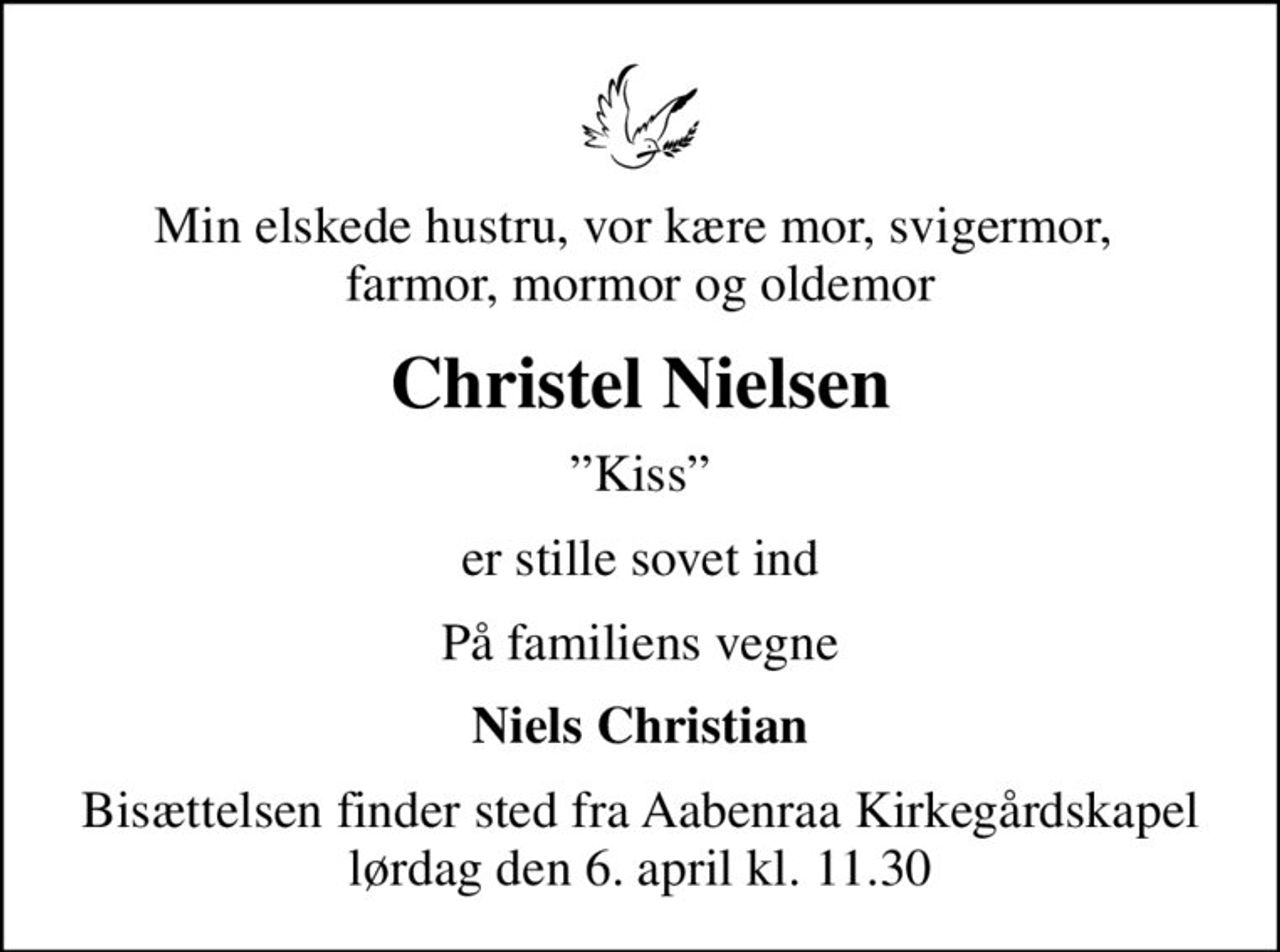 Min elskede hustru, vor kære mor, svigermor,  farmor, mormor og oldemor
Christel Nielsen
Kiss
er stille sovet ind
På familiens vegne
Niels Christian
Bisættelsen finder sted fra Aabenraa Kirkegårdskapel  lørdag den 6. april kl. 11.30