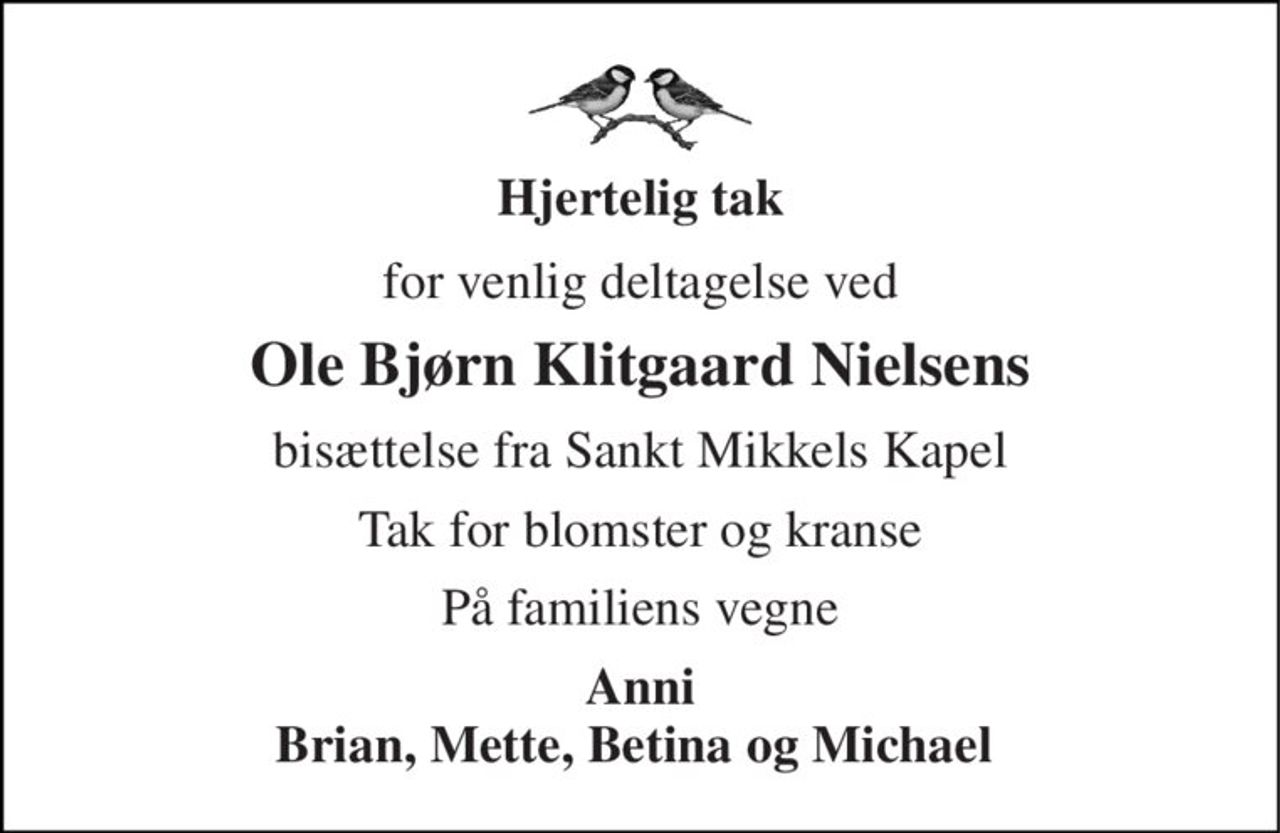 Hjertelig tak 
for venlig deltagelse ved 
Ole Bjørn Klitgaard Nielsens 
bisættelse fra Sankt Mikkels Kapel 
Tak for blomster og kranse 
På familiens vegne 
Anni Brian, Mette, Betina og Michael