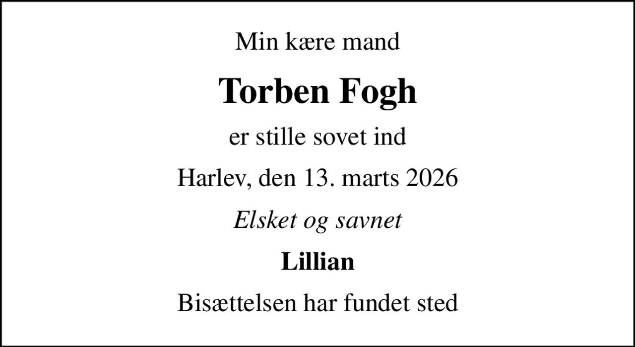 Min kære mand
Torben Fogh
er stille sovet ind
Harlev, den 13. marts 2026
Elsket og savnet
Lillian
Bisættelsen har fundet sted
