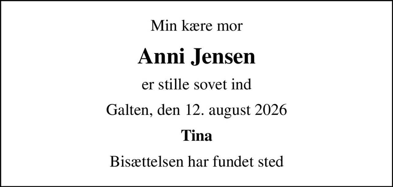 Min kære mor
Anni Jensen
er stille sovet ind
Galten, den 12. august 2026
Tina
Bisættelsen har fundet sted