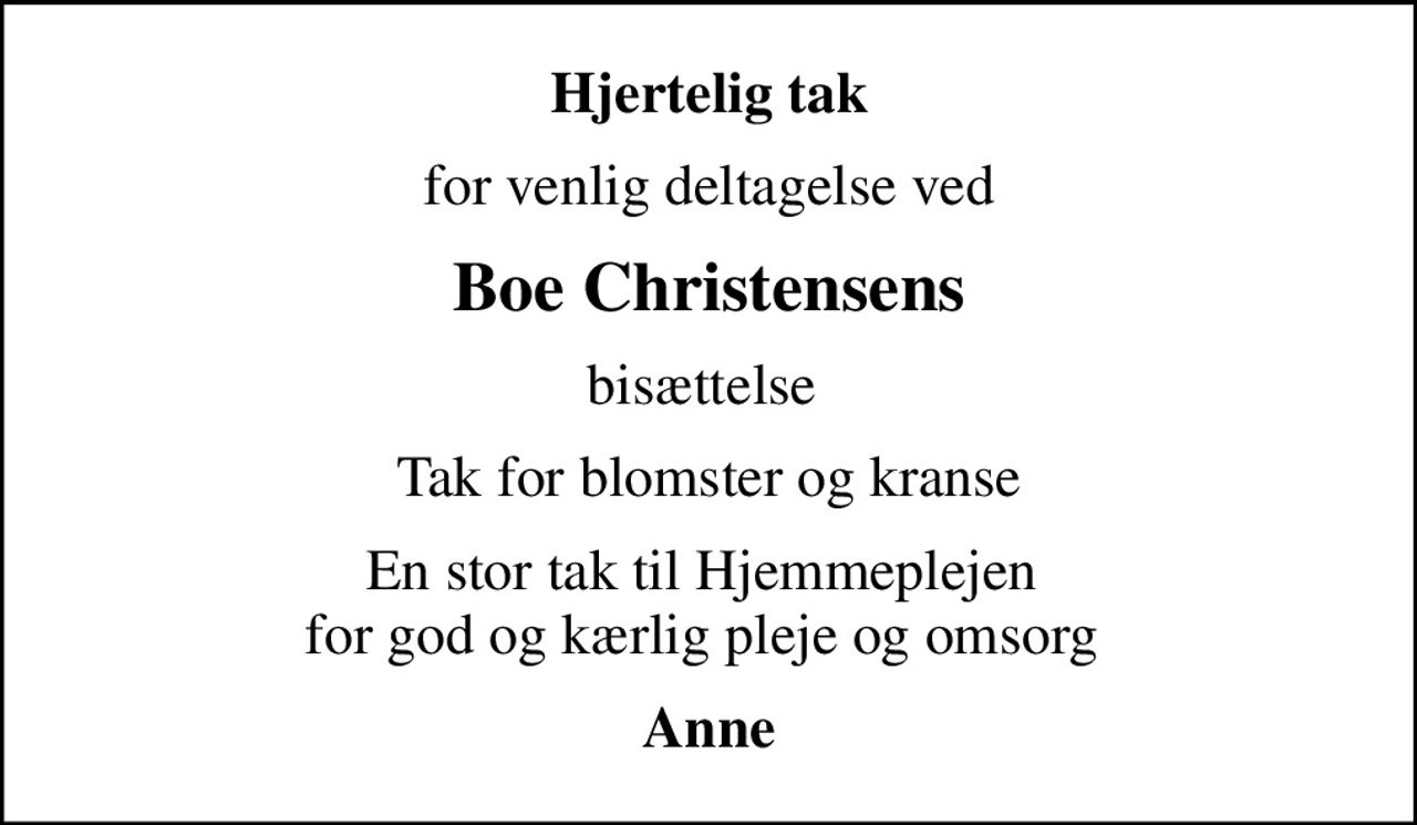 Hjertelig tak
for venlig deltagelse ved
Boe Christensens
bisættelse 
Tak for blomster og kranse
En stor tak til Hjemmeplejen  for god og kærlig pleje og omsorg 
Anne