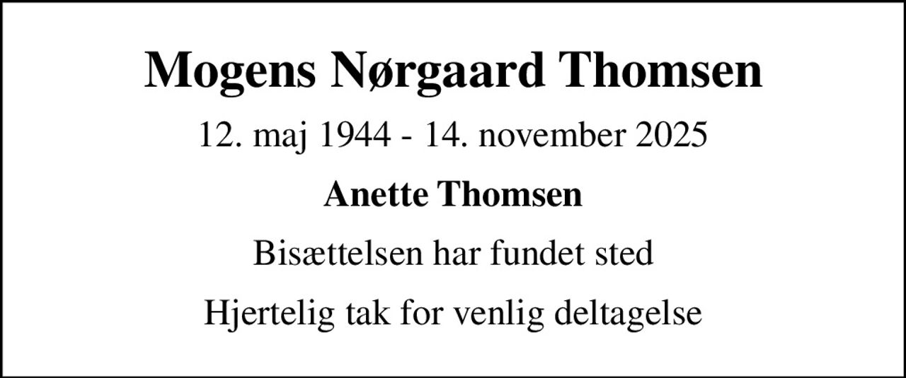 Mogens Nørgaard Thomsen
12. maj 1944 - 14. november 2025
Anette Thomsen
Bisættelsen har fundet sted
Hjertelig tak for venlig deltagelse