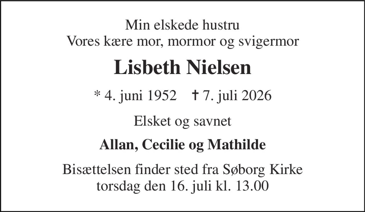 Min elskede hustru Vores kære mor, mormor og svigermor 
Lisbeth Nielsen 
* 4. juni 1952    ✝ 7. juli 2026 
Elsket og savnet 
Allan, Cecilie og Mathilde 
Bisættelsen finder sted fra Søborg Kirke torsdag den 16. juli kl. 13.00