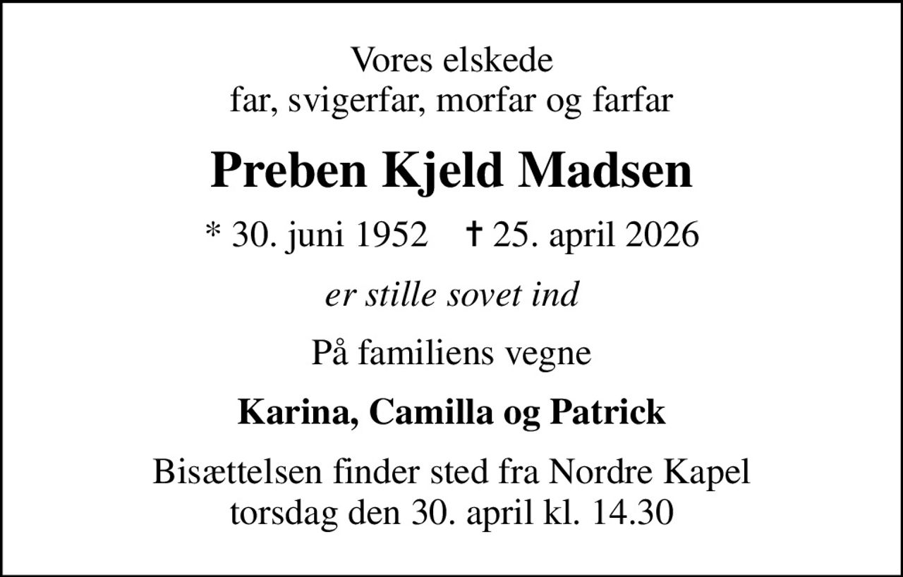 Vores elskede far, svigerfar, morfar og farfar
Preben Kjeld Madsen
* 30. juni 1952    ✝ 25. april 2026
er stille sovet ind
På familiens vegne
Karina, Camilla og Patrick
Bisættelsen finder sted fra Nordre Kapel  torsdag den 30. april kl. 14.30