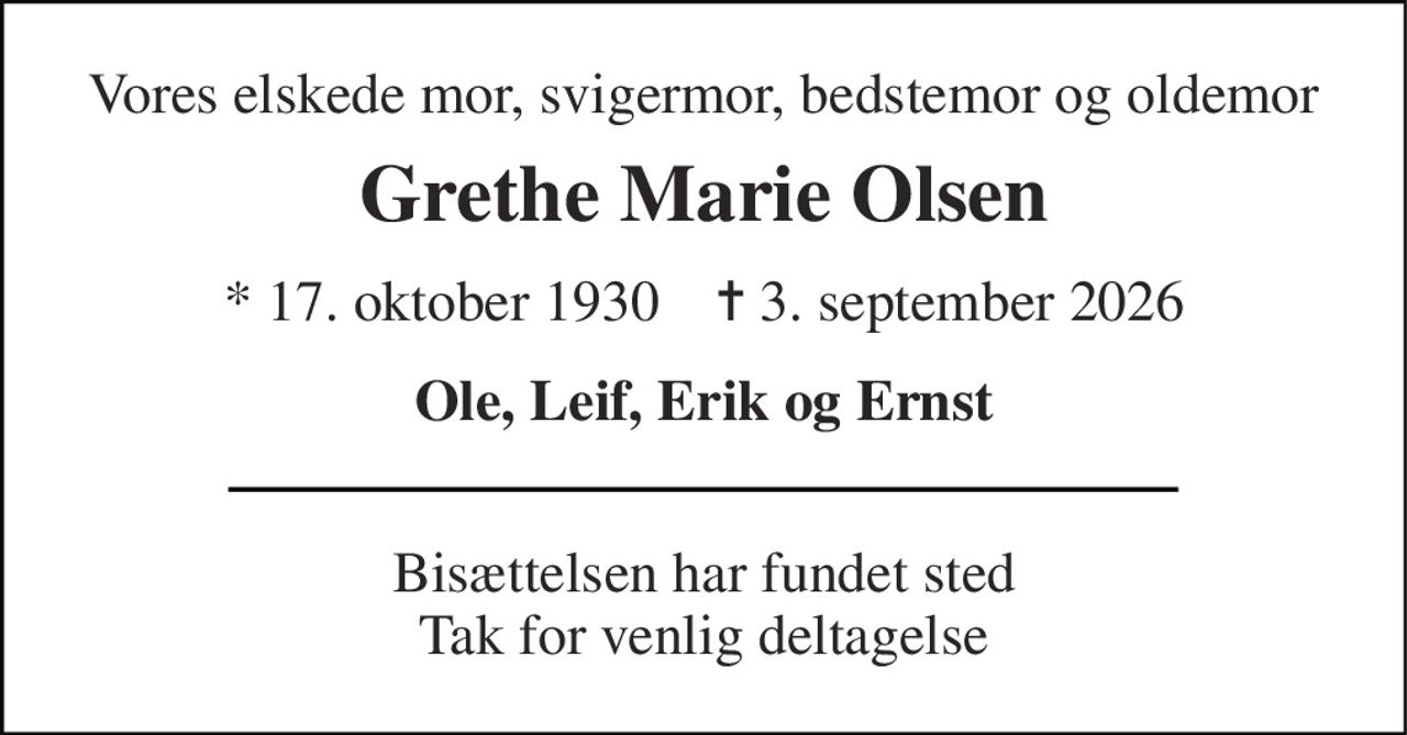 Vores elskede mor, svigermor, bedstemor og oldemor 
Grethe Marie Olsen 
*​ 17. oktober 1930​    ✝​ 3. september 2026 
Ole, Leif, Erik og Ernst 
Bisættelsen har fundet sted Tak for venlig deltagelse