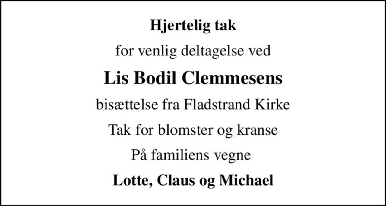 Hjertelig tak
for venlig deltagelse ved
Lis Bodil Clemmesens
bisættelse fra Fladstrand Kirke
Tak for blomster og kranse
På familiens vegne 
Lotte, Claus og Michael