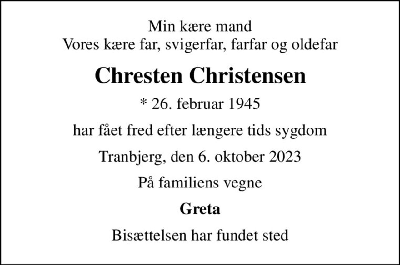 Min kære mand Vores kære far, svigerfar, farfar og oldefar
Chresten Christensen
* 26. februar 1945
har fået fred efter længere tids sygdom
Tranbjerg, den 6. oktober 2023
På familiens vegne
Greta
Bisættelsen har fundet sted