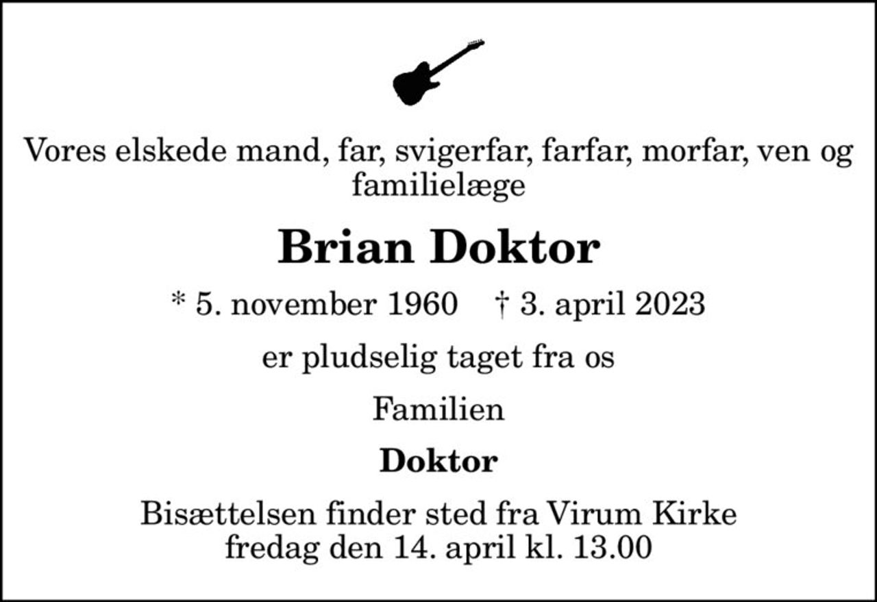 Vores elskede mand, far, svigerfar, farfar, morfar, ven og familielæge
Brian Doktor
* 5. november 1960    ✝ 3. april 2023
er pludselig taget fra os
Familien
Doktor
Bisættelsen finder sted fra Virum Kirke  fredag den 14. april kl. 13.00