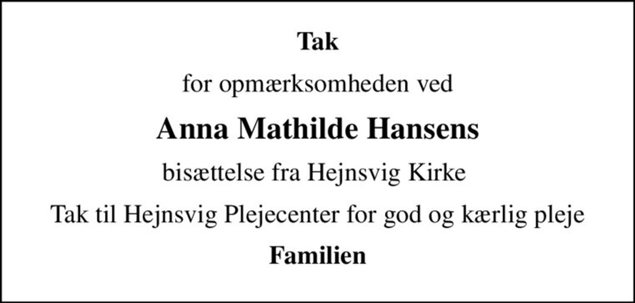 Tak
for opmærksomheden ved
Anna Mathilde Hansens
bisættelse fra Hejnsvig Kirke 
Tak til Hejnsvig Plejecenter for god og kærlig pleje
Familien