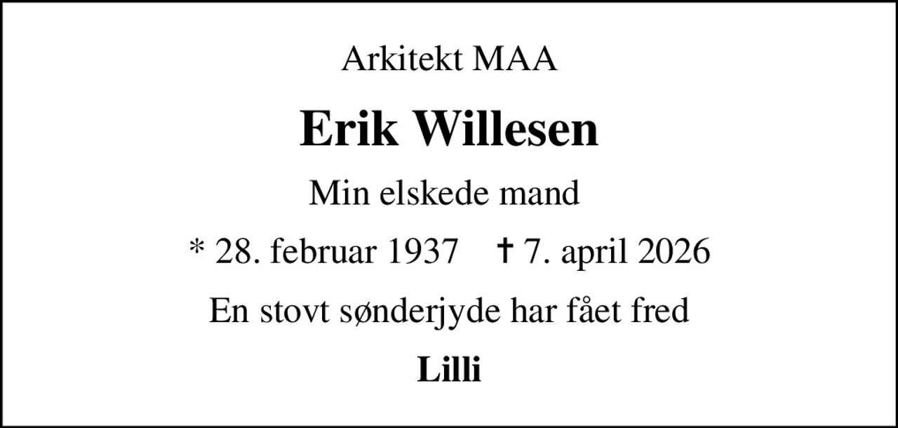 Arkitekt MAA
Erik Willesen
Min elskede mand 
* 28. februar 1937    ✝ 7. april 2026
En stovt sønderjyde har fået fred
Lilli