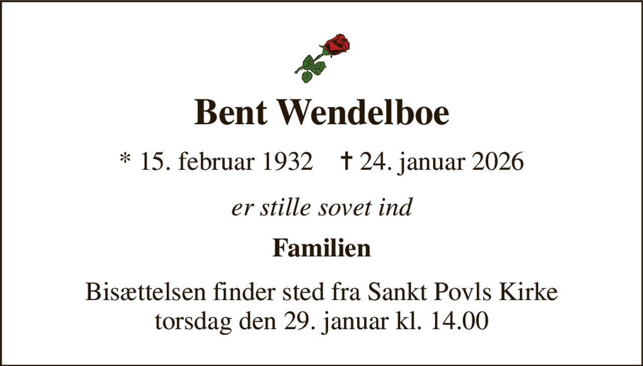 Bent Wendelboe 
* 15. februar 1932    ✝ 24. januar 2026 
er stille sovet ind 
Familien 
Bisættelsen finder sted fra Sankt Povls Kirke torsdag den 29. januar kl. 14.00