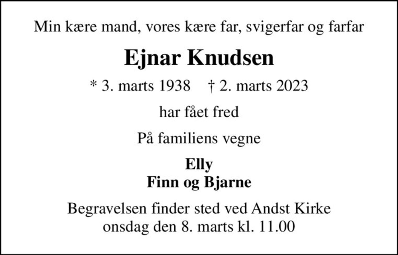 Min kære mand, vores kære far, svigerfar og farfar
Ejnar Knudsen
* 3. marts 1938    ✝ 2. marts 2023
har fået fred
På familiens vegne
Elly Finn og Bjarne
Begravelsen finder sted ved Andst Kirke  onsdag den 8. marts kl. 11.00