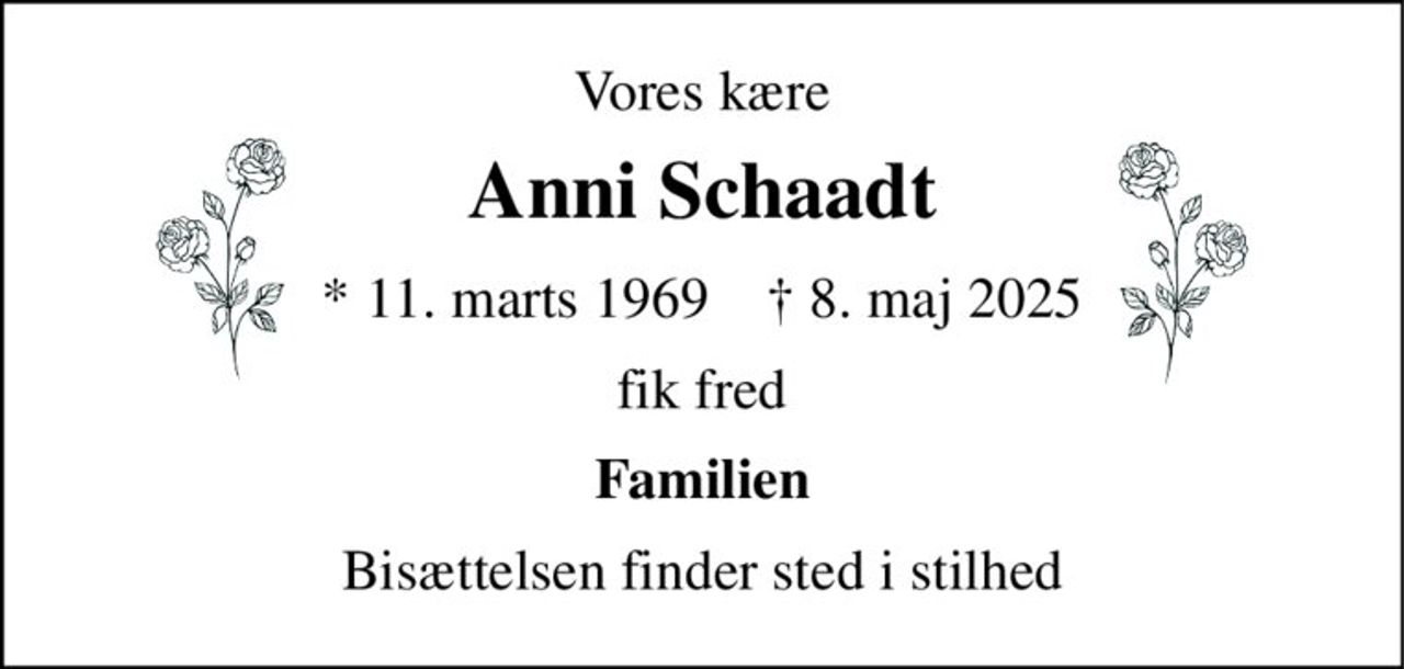 Vores kære 
Anni Schaadt 
* 11. marts 1969    † 8. maj 2025 
fik fred 
Familien 
Bisættelsen finder sted i stilhed