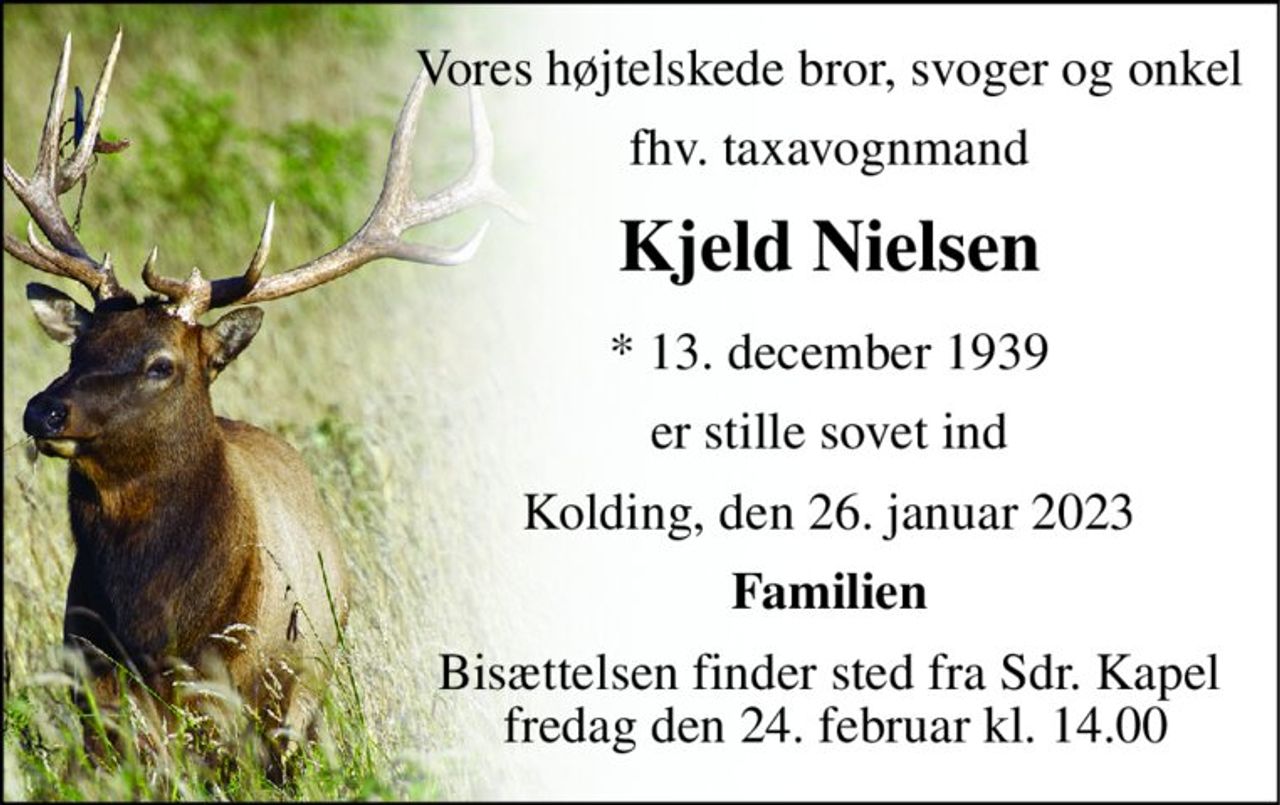 Vores højtelskede bror, svoger og onkel 
fhv. taxavognmand 
Kjeld Nielsen​ 
*​ 13. december 1939​ 
er stille sovet ind 
Kolding, den 26. januar 2023​ 
Familien 
Bisættelsen​ finder sted fra Sdr. Kapel  fredag den 24. februar​ kl. 14.00