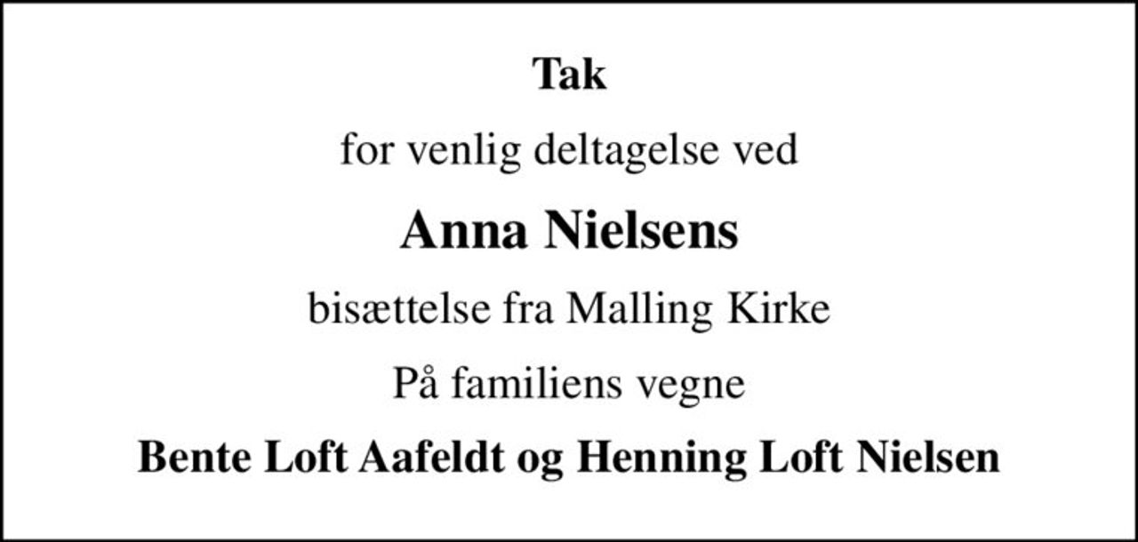 Tak
for venlig deltagelse ved
Anna Nielsens
bisættelse fra Malling Kirke
På familiens vegne
Bente Loft Aafeldt og Henning Loft Nielsen