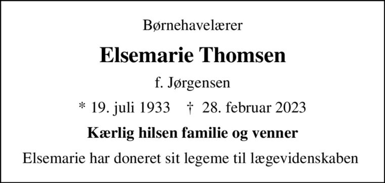 Børnehavelærer
Elsemarie Thomsen
f. Jørgensen
* 19. juli 1933    ✝ 28. februar 2023
Kærlig hilsen familie og venner
Elsemarie har doneret sit legeme til lægevidenskaben
