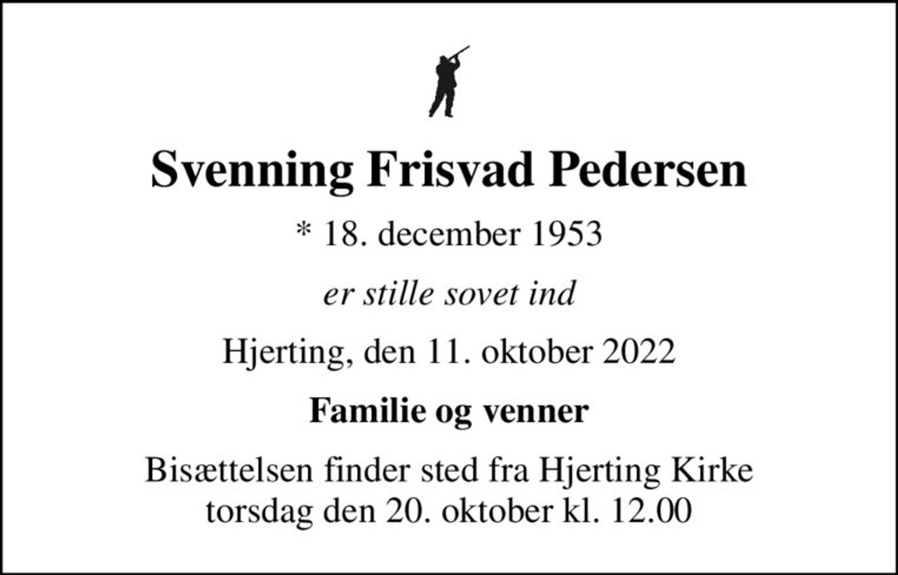 Svenning Frisvad Pedersen
* 18. december 1953
er stille sovet ind
Hjerting, den 11. oktober 2022
Familie og venner
Bisættelsen finder sted fra Hjerting Kirke  torsdag den 20. oktober kl. 12.00