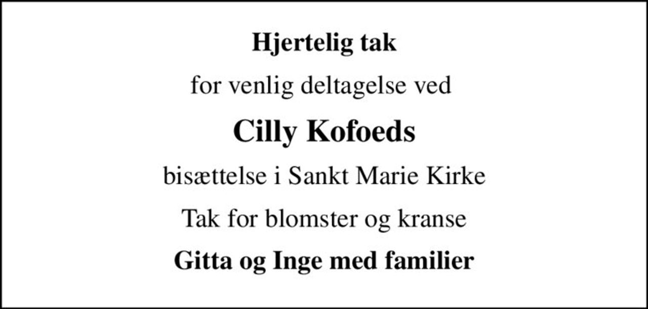 Hjertelig tak
for venlig deltagelse ved 
Cilly Kofoeds
bisættelse i Sankt Marie Kirke
Tak for blomster og kranse
Gitta og Inge med familier