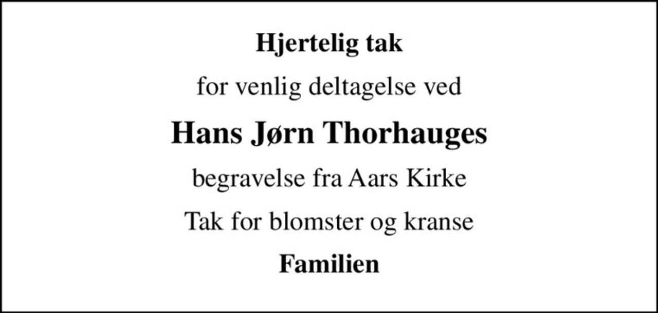 Hjertelig tak
for venlig deltagelse ved
Hans Jørn Thorhauges
begravelse fra Aars Kirke
Tak for blomster og kranse
Familien