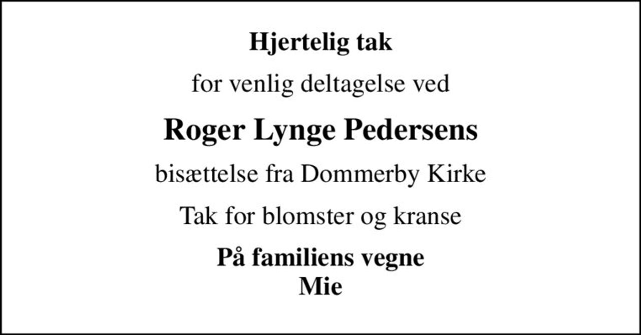 Hjertelig tak
for venlig deltagelse ved
Roger Lynge Pedersens
bisættelse fra Dommerby Kirke
Tak for blomster og kranse
På familiens vegne Mie