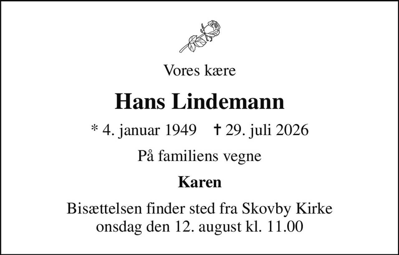 Vores kære
Hans Lindemann
* 4. januar 1949    ✝ 29. juli 2026
På familiens vegne
Karen
Bisættelsen finder sted fra Skovby Kirke  onsdag den 12. august kl. 11.00