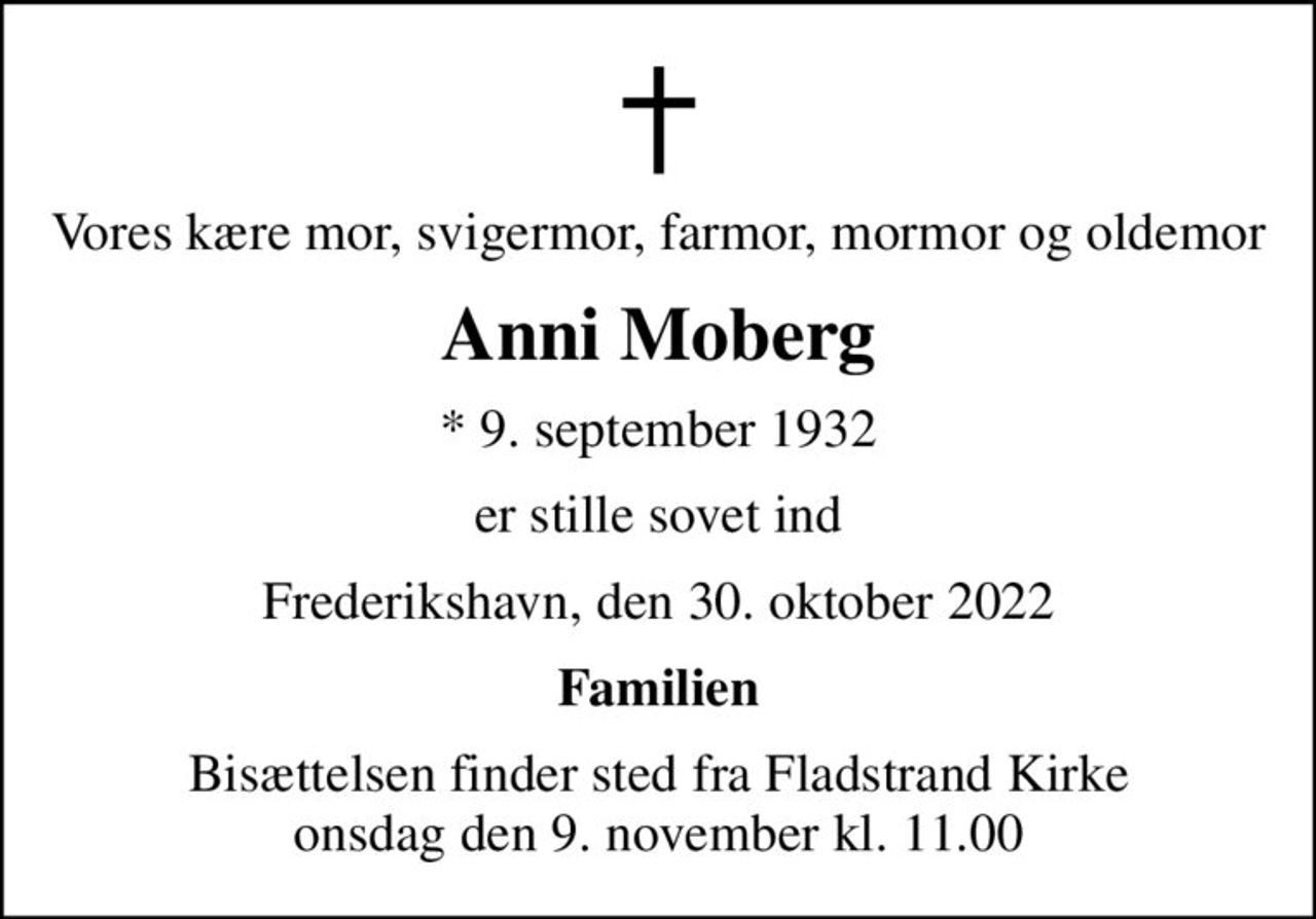 Vores kære mor, svigermor, farmor, mormor og oldemor
Anni Moberg
* 9. september 1932
er stille sovet ind
Frederikshavn, den 30. oktober 2022
Familien
Bisættelsen finder sted fra Fladstrand Kirke  onsdag den 9. november kl. 11.00