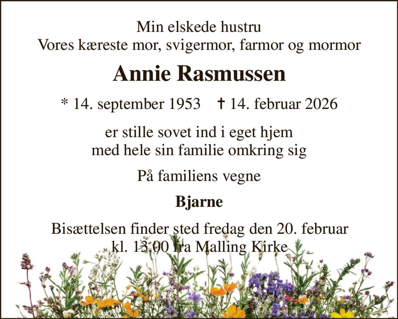 Min elskede hustru Vores kæreste mor, svigermor, farmor og mormor 
Annie Rasmussen 
*​ 14. september 1953​    ✝​ 14. februar 2026 
er stille sovet ind i eget hjem med hele sin familie omkring sig 
På familiens vegne 
Bjarne 
Bisættelsen finder sted fredag den 20. februar kl. 13.00 fra Malling Kirke
