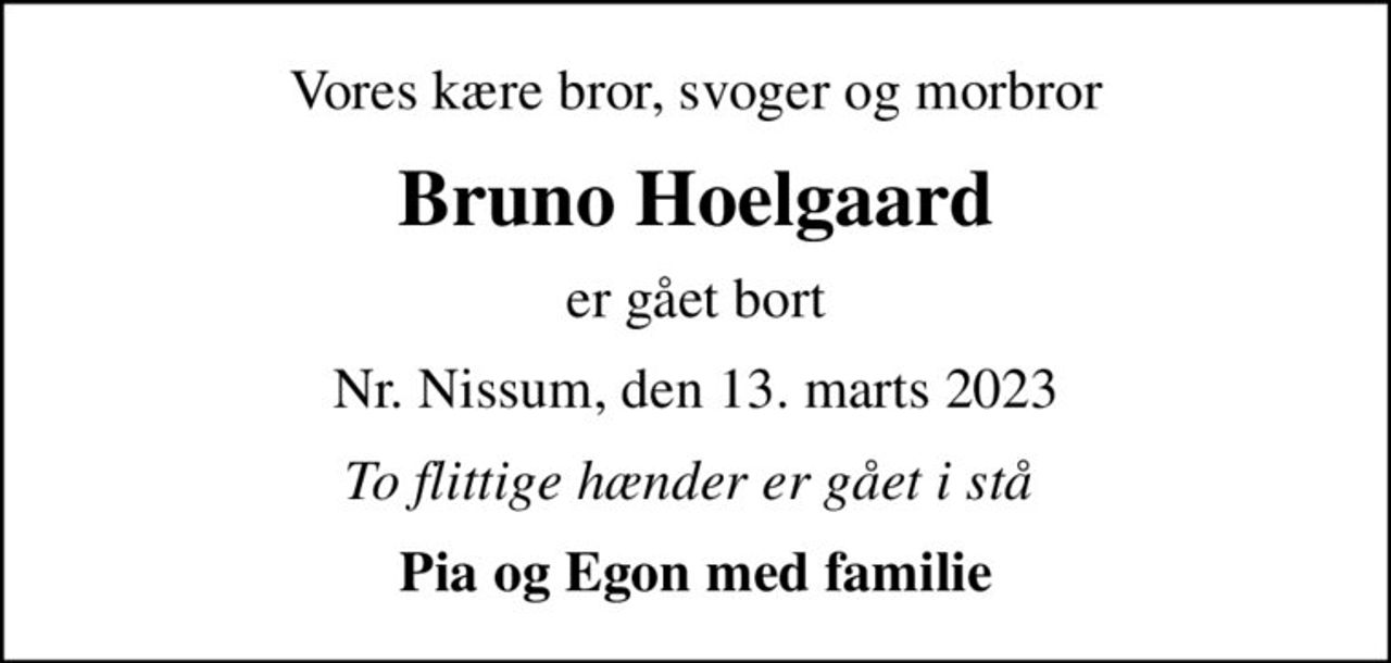 Vores kære bror, svoger og morbror
Bruno Hoelgaard
er gået bort
Nr. Nissum, den 13. marts 2023
To flittige hænder er gået i stå 
Pia og Egon med familie