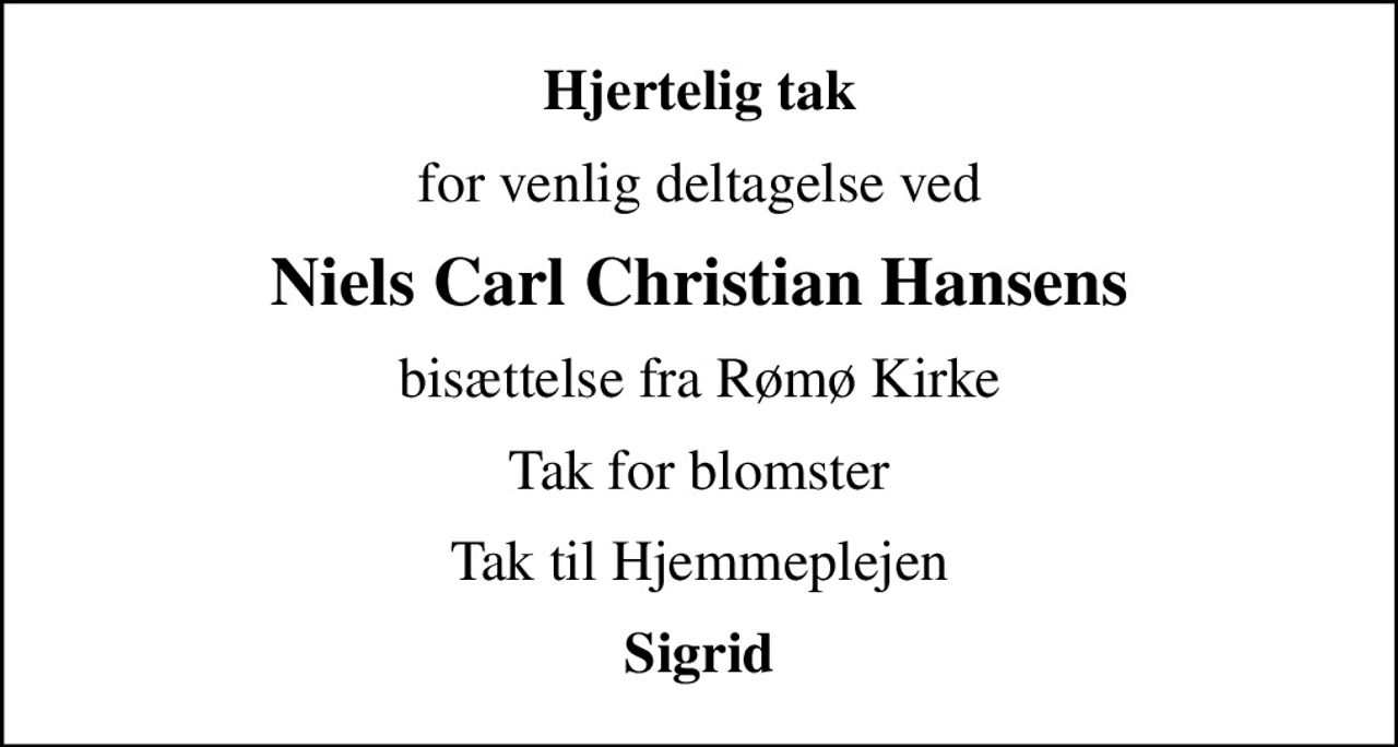 Hjertelig tak
for venlig deltagelse ved
Niels Carl Christian Hansens
bisættelse fra Rømø Kirke
Tak for blomster
Tak til Hjemmeplejen
Sigrid