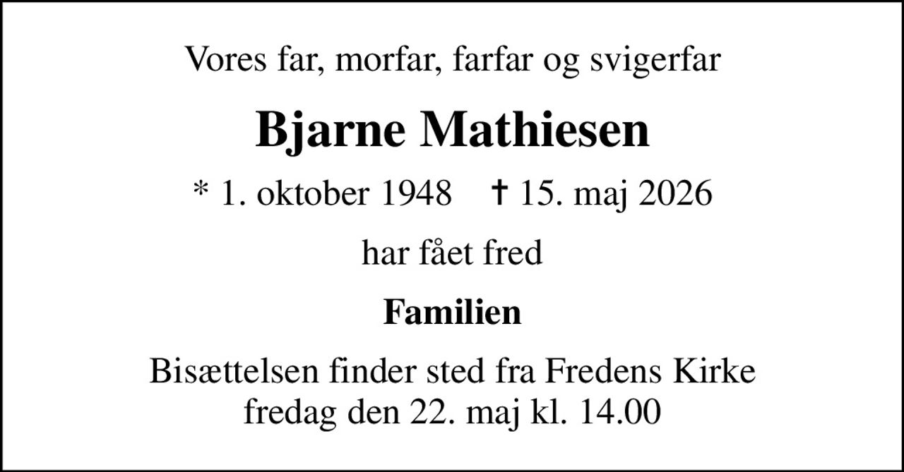 Vores far, morfar, farfar og svigerfar
Bjarne Mathiesen
* 1. oktober 1948    ✝ 15. maj 2026
har fået fred
Familien
Bisættelsen finder sted fra Fredens Kirke  fredag den 22. maj kl. 14.00