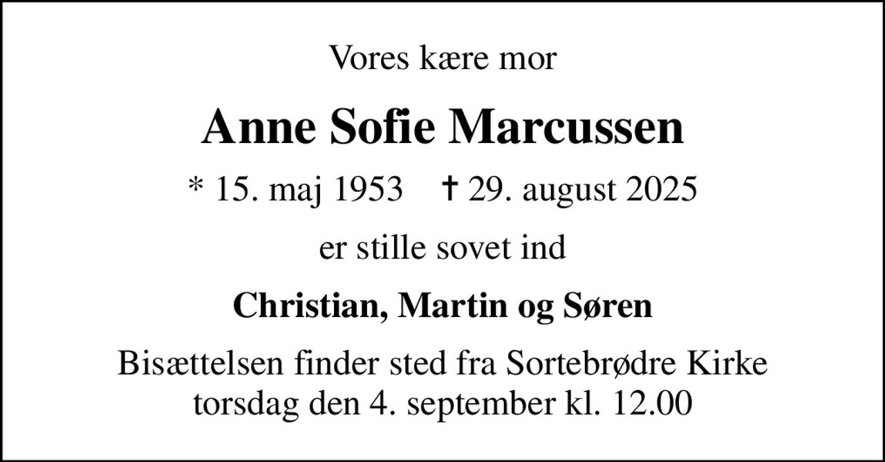 Vores kære mor
Anne Sofie Marcussen
* 15. maj 1953    ✝ 29. august 2025
er stille sovet ind
Christian, Martin og Søren
Bisættelsen finder sted fra Sortebrødre Kirke  torsdag den 4. september kl. 12.00