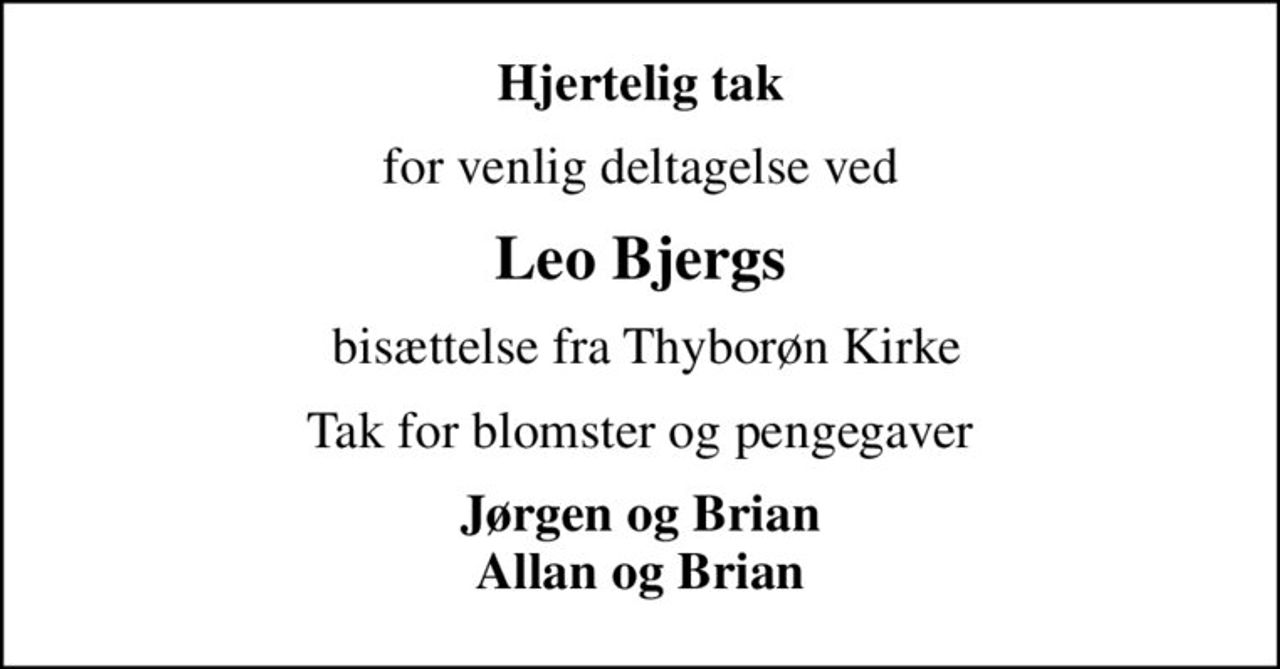 Hjertelig tak
for venlig deltagelse ved
Leo Bjergs
 bisættelse fra Thyborøn Kirke
Tak for blomster og pengegaver
Jørgen og Brian Allan og Brian