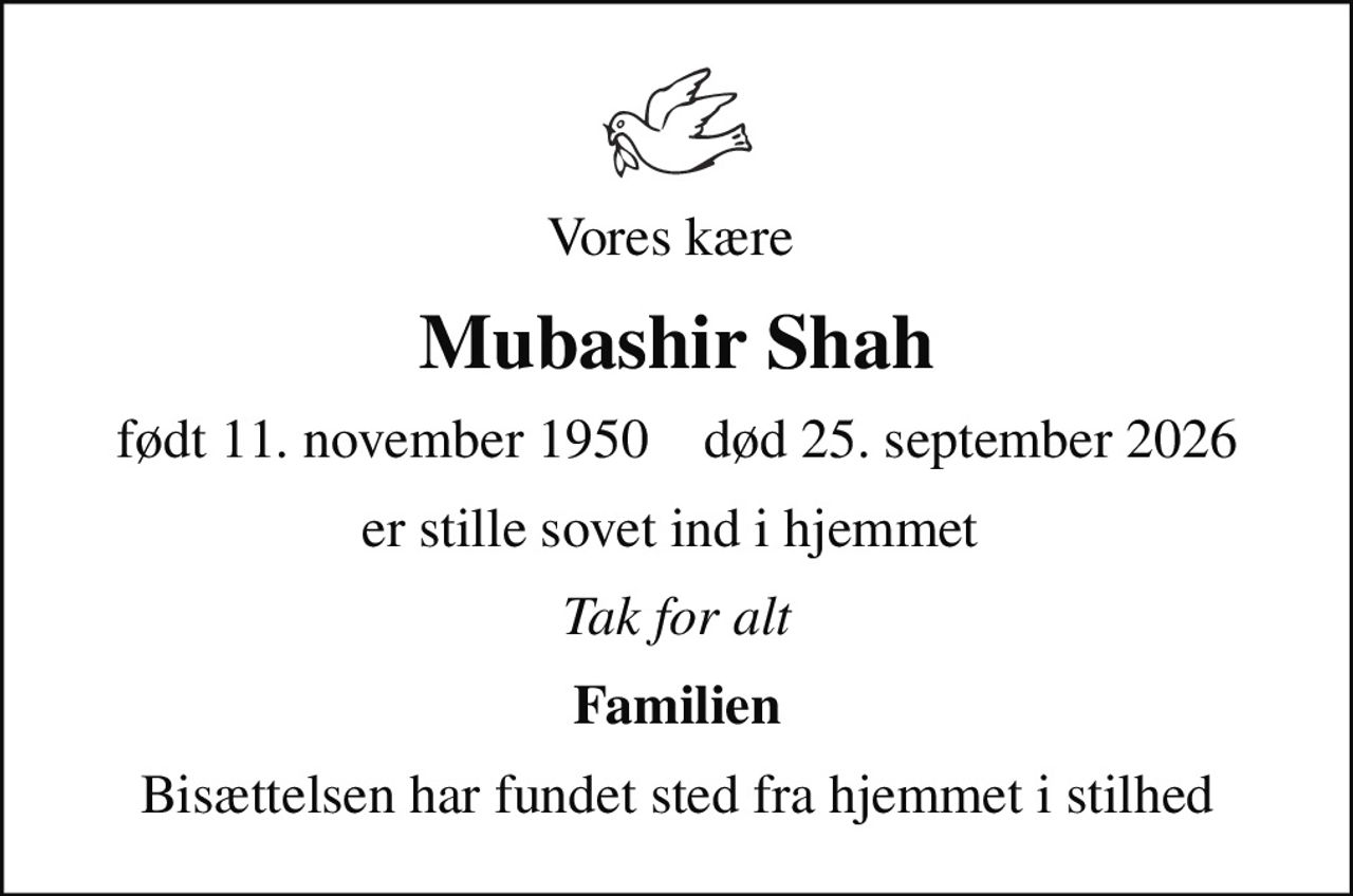 Vores kære 
Mubashir Shah
født 11. november 1950    død 25. september 2026
er stille sovet ind i hjemmet 
Tak for alt
Familien
Bisættelsen har fundet sted fra hjemmet i stilhed
