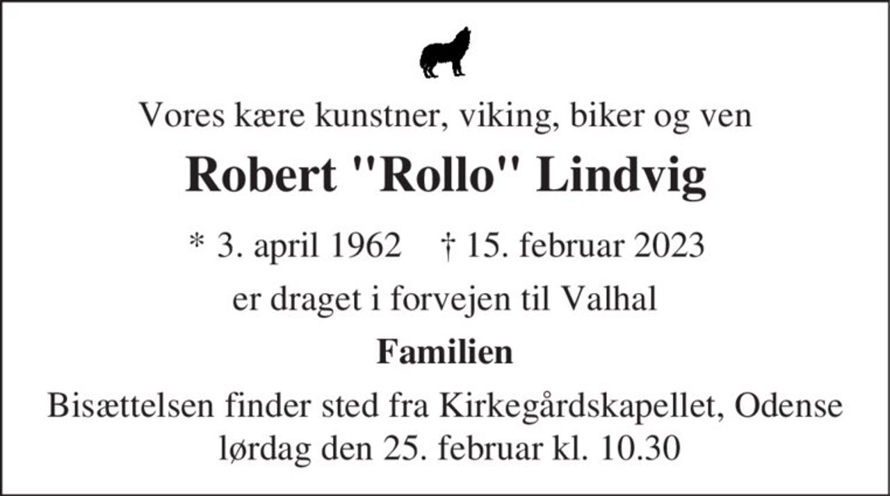 Vores kære kunstner, viking, biker og ven
Robert Rollo Frederiksen
* 3. april 1962    ✝ 15. februar 2023
er draget i forvejen til Valhal
Familien
Bisættelsen finder sted fra Kirkegårdskapellet, Odense  lørdag den 25. februar kl. 10.30