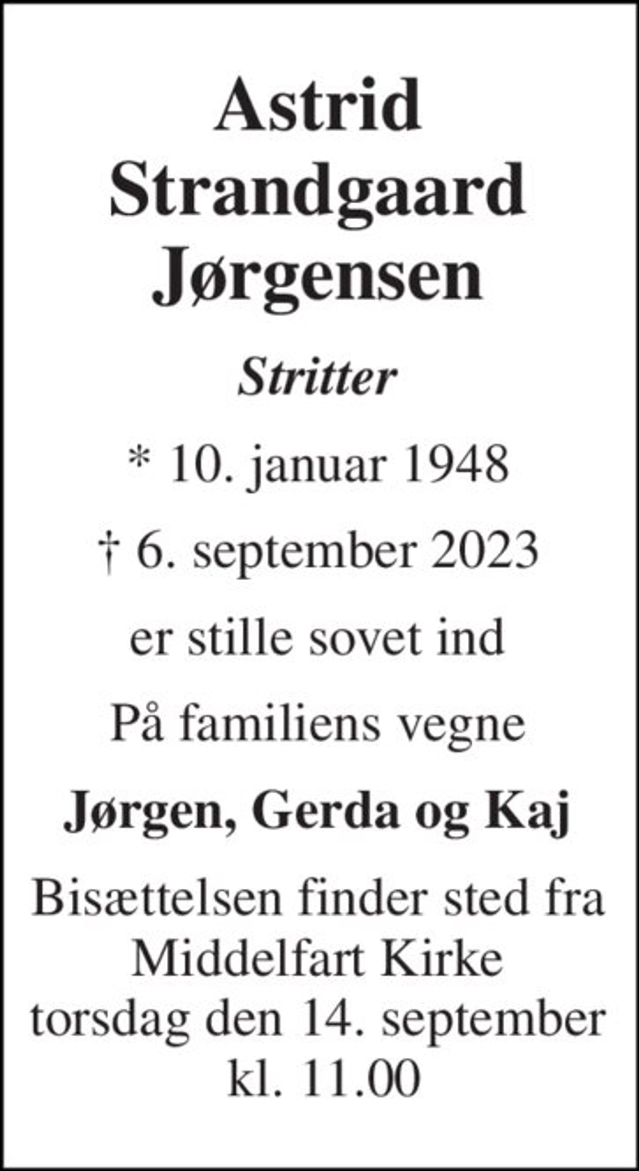 Astrid Strandgaard Jørgensen 
Stritter 
* 10. januar 1948 
† 6. september 2023 
er stille sovet ind 
På familiens vegne 
Jørgen, Gerda og Kaj 
Bisættelsen finder sted fra Middelfart Kirke tirsdag den 12. september  kl. 11.00