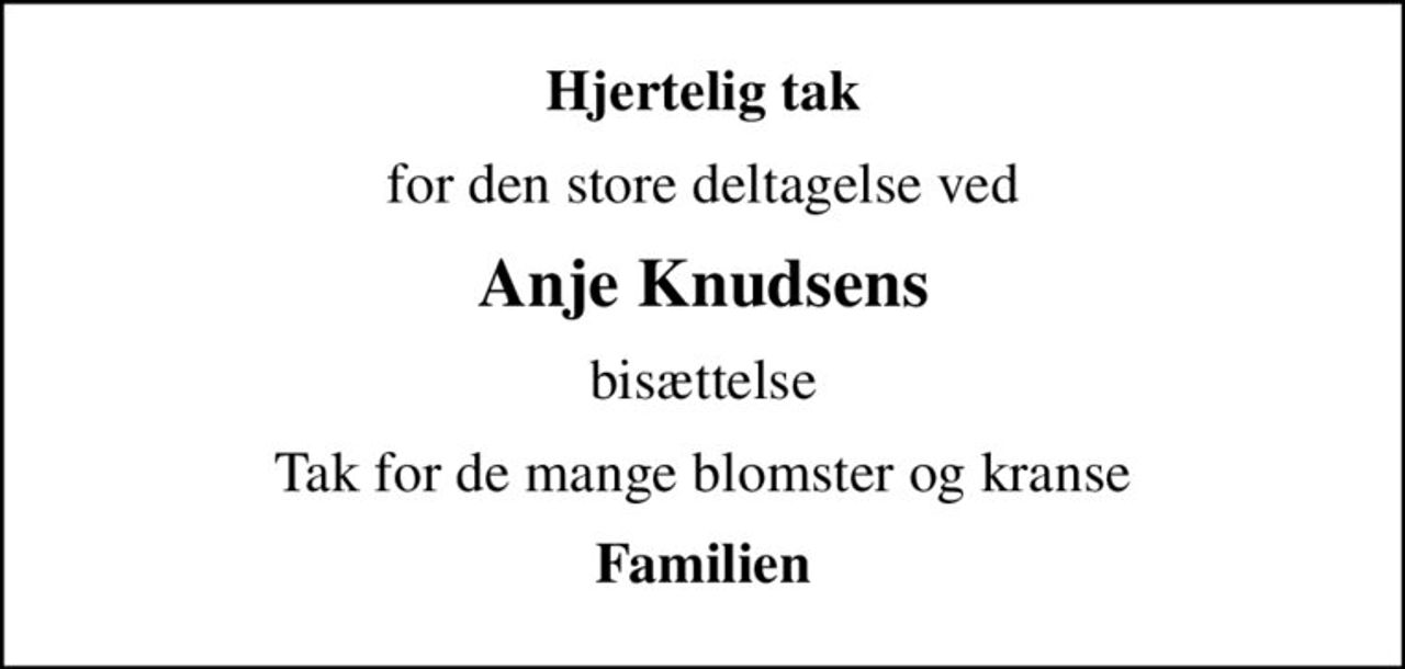 Hjertelig tak
for den store deltagelse ved
Anje Knudsens
bisættelse
Tak for de mange blomster og kranse
Familien