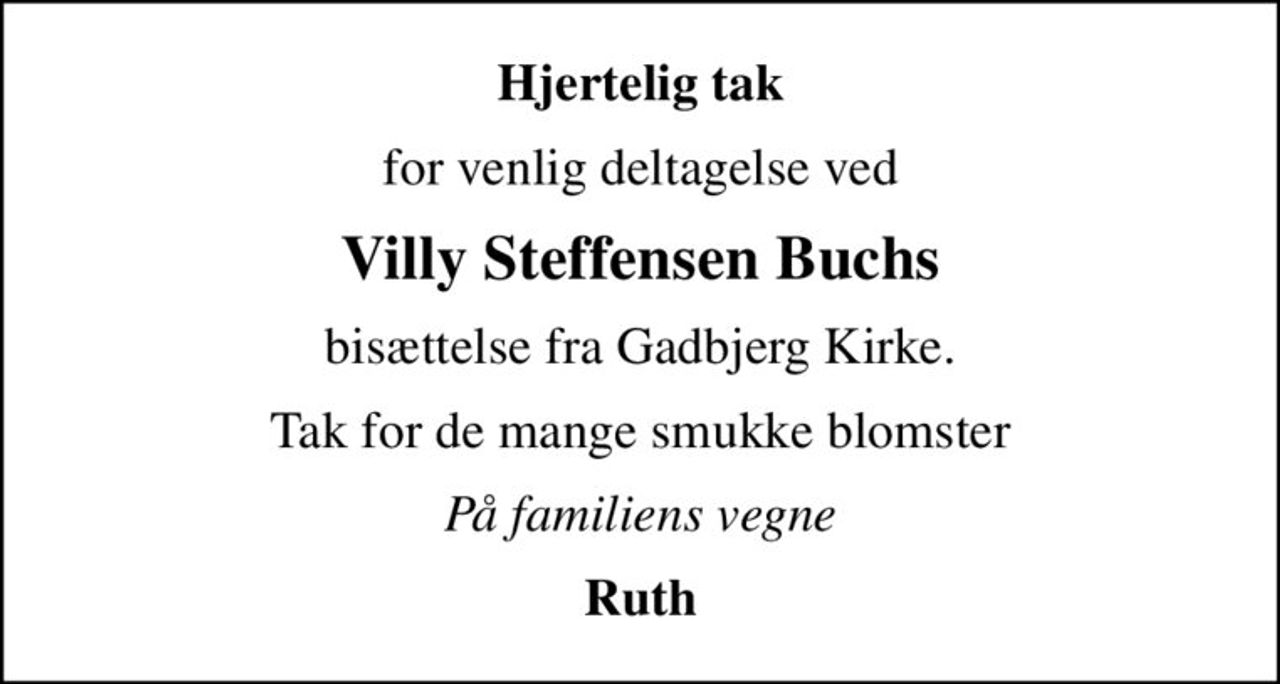 Hjertelig tak
for venlig deltagelse ved
Villy Steffensen Buchs
bisættelse fra Gadbjerg Kirke.
Tak for de mange smukke blomster
På familiens vegne
Ruth