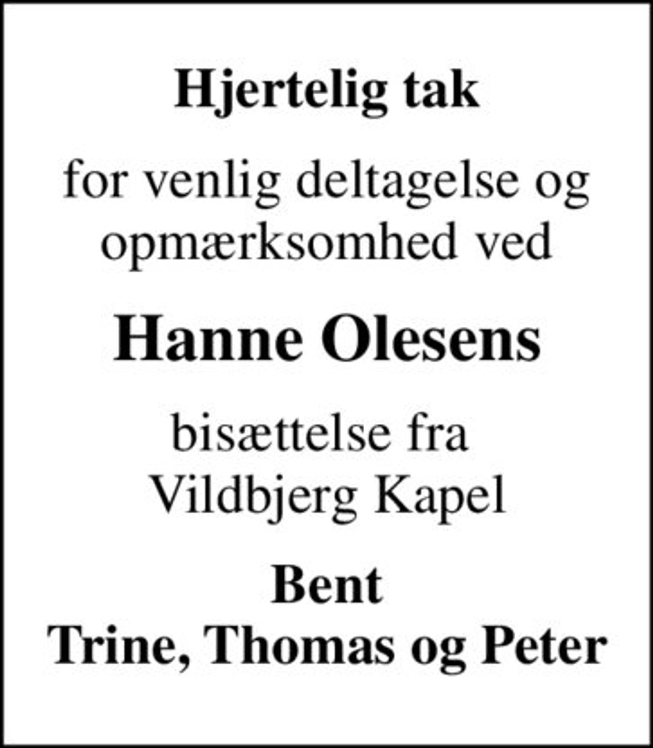 Hjertelig tak
for venlig deltagelse og opmærksomhed ved
Hanne Olesens
bisættelse fra  Vildbjerg Kapel
Bent Trine, Thomas og Peter