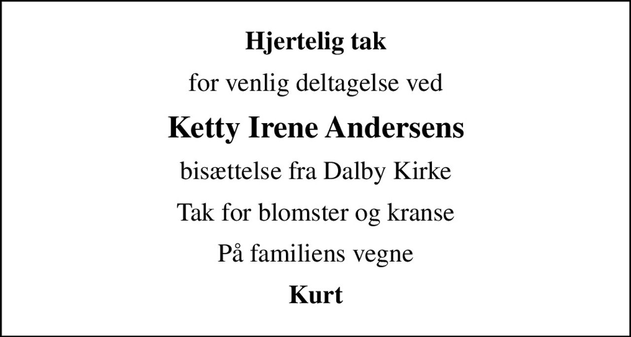 Hjertelig tak
for venlig deltagelse ved
Ketty Irene Andersens
bisættelse fra Dalby Kirke
Tak for blomster og kranse
På familiens vegne
Kurt