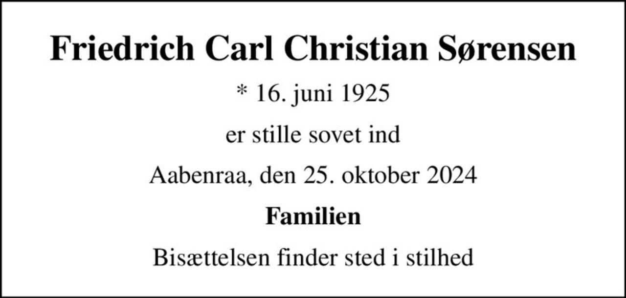 Friedrich Carl Christian Sørensen
* 16. juni 1925
er stille sovet ind
Aabenraa, den 25. oktober 2024
Familien
Bisættelsen finder sted i stilhed